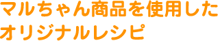 マルちゃん商品を使用したオリジナルレシピ