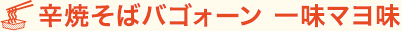 辛焼そばバゴォーン 一味マヨ味
