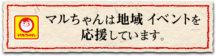 マルちゃんは地域イベントを応援しています。