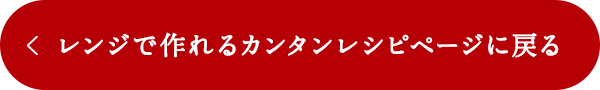 レンジで作れるカンタンレシピページに戻る