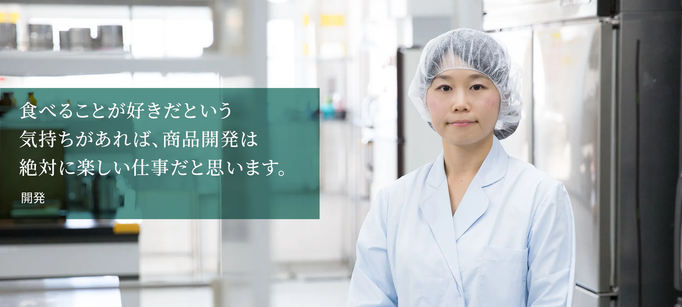 食べることが好きだという気持ちがあれば、商品開発は絶対に楽しい仕事だと思います。開発／総合研究所